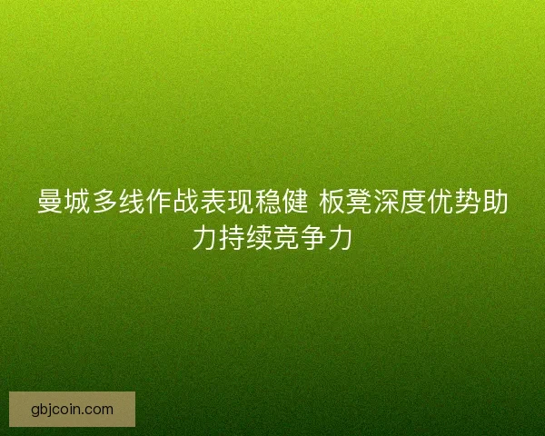 曼城多线作战表现稳健 板凳深度优势助力持续竞争力