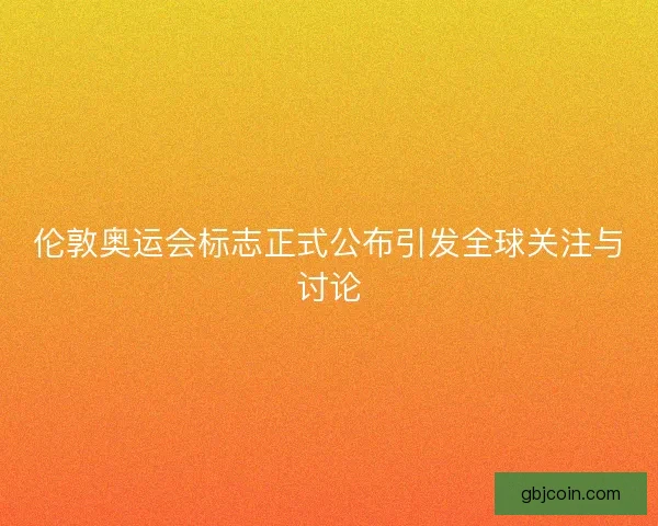 伦敦奥运会标志正式公布引发全球关注与讨论